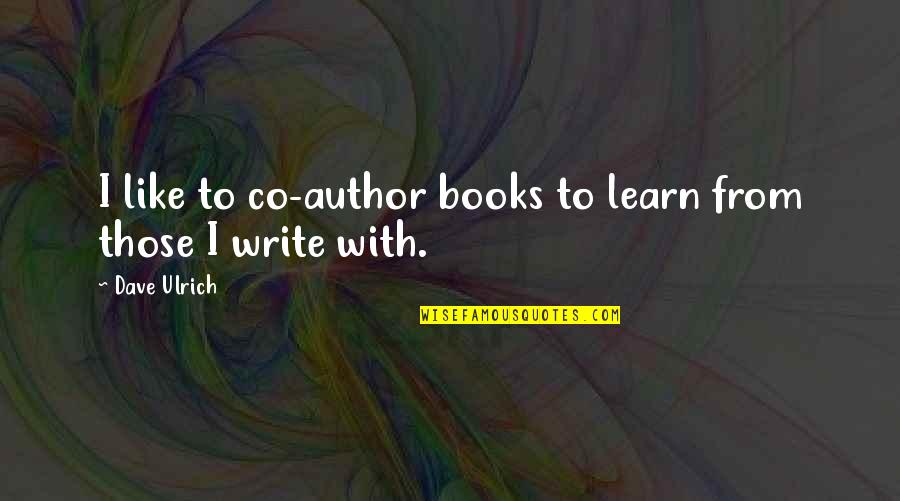 Northups Kingstown Quotes By Dave Ulrich: I like to co-author books to learn from