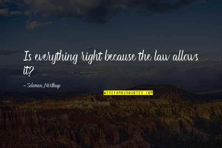 Northup's Quotes By Solomon Northup: Is everything right because the law allows it? Northup's Quotes By Solomon Northup: Is everything right because the law allows it?