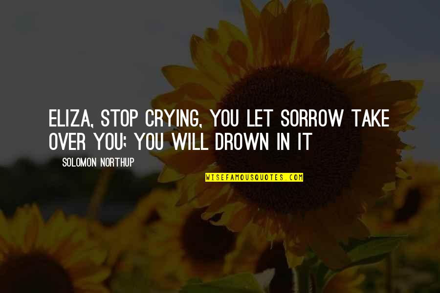 Northup's Quotes By Solomon Northup: Eliza, stop crying, You let sorrow take over Northup's Quotes By Solomon Northup: Eliza, stop crying, You let sorrow take over