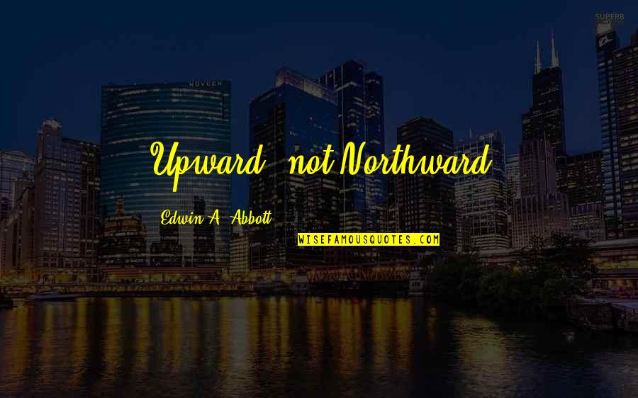 Northward Quotes By Edwin A. Abbott: Upward, not Northward