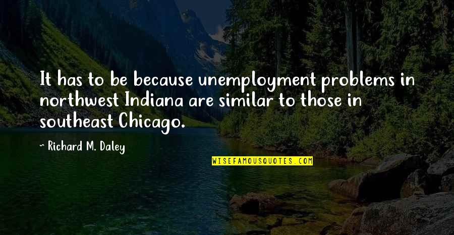 Northwest Best Quotes By Richard M. Daley: It has to be because unemployment problems in
