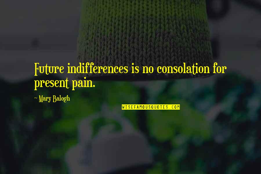 Northwesterly Winds Quotes By Mary Balogh: Future indifferences is no consolation for present pain. Northwesterly Winds Quotes By Mary Balogh: Future indifferences is no consolation for present pain.