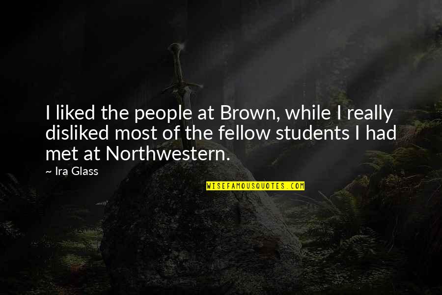 Northwestern Quotes By Ira Glass: I liked the people at Brown, while I