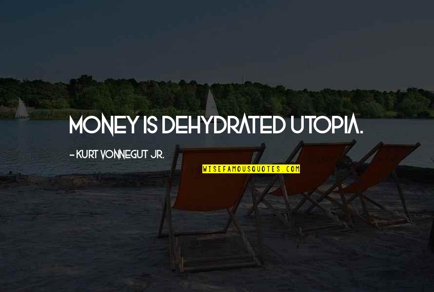 Northwestern's Quotes By Kurt Vonnegut Jr.: Money is dehydrated utopia.