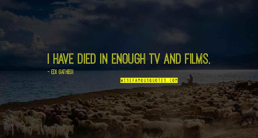 Northy Gym Quotes By Edi Gathegi: I have died in enough TV and films. Northy Gym Quotes By Edi Gathegi: I have died in enough TV and films.