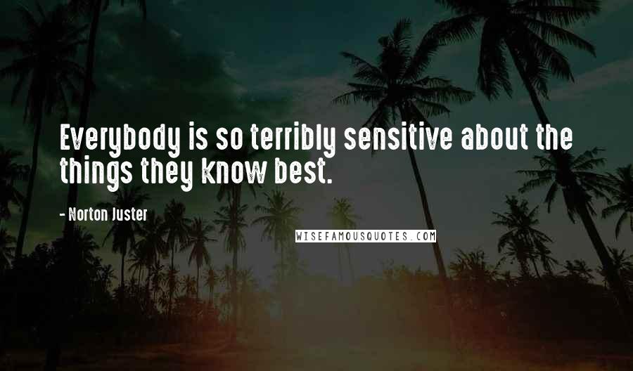 Norton Juster quotes: Everybody is so terribly sensitive about the things they know best.
