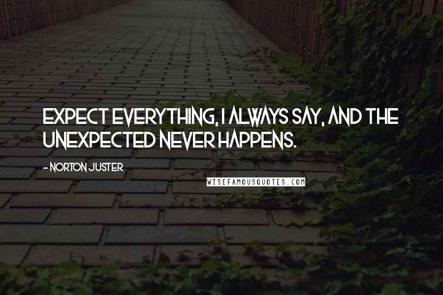 Norton Juster quotes: Expect everything, I always say, and the unexpected never happens.