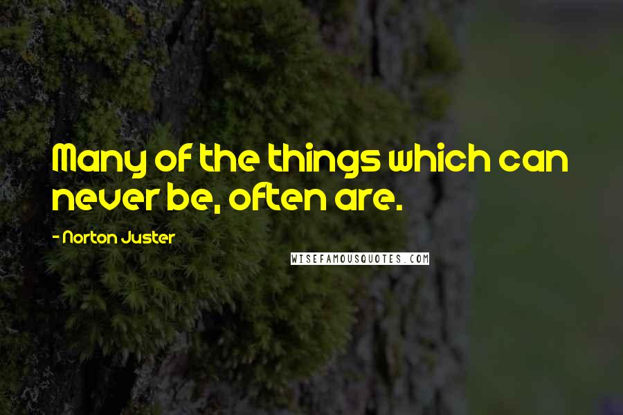 Norton Juster quotes: Many of the things which can never be, often are.