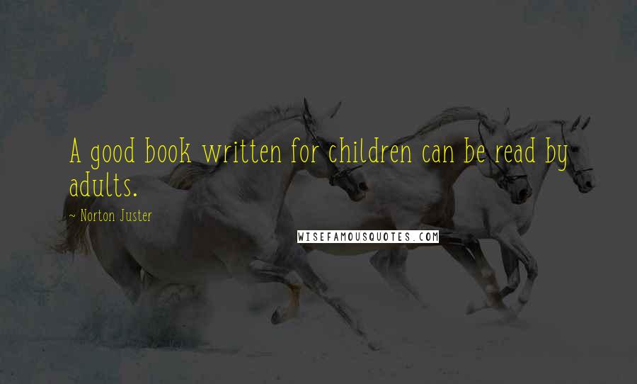 Norton Juster quotes: A good book written for children can be read by adults.