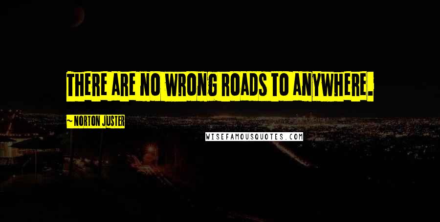 Norton Juster quotes: There are no wrong roads to anywhere.
