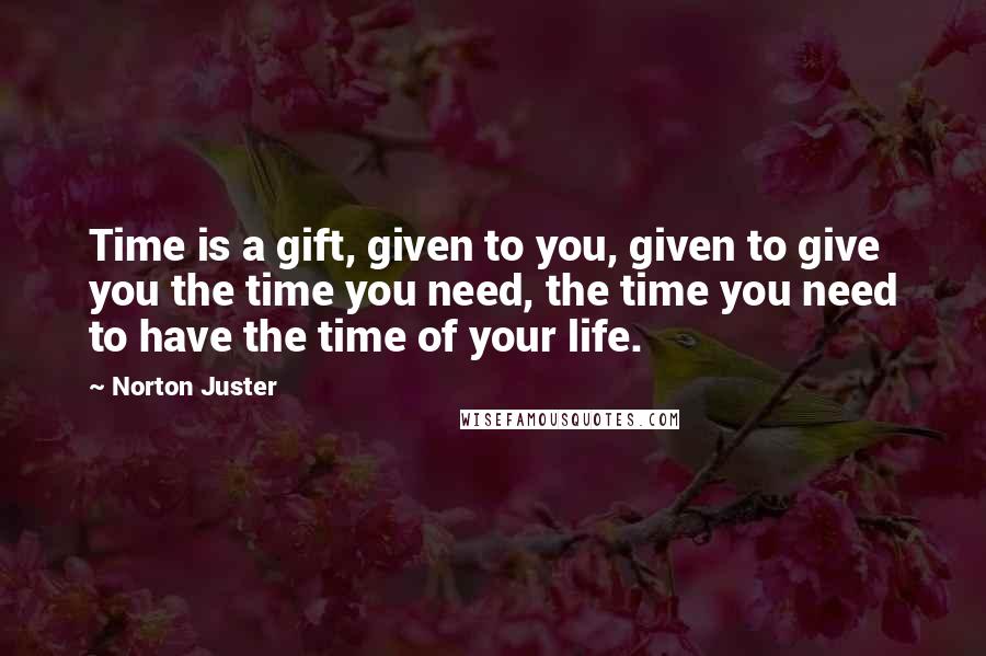 Norton Juster quotes: Time is a gift, given to you, given to give you the time you need, the time you need to have the time of your life.