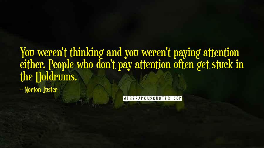 Norton Juster quotes: You weren't thinking and you weren't paying attention either. People who don't pay attention often get stuck in the Doldrums.