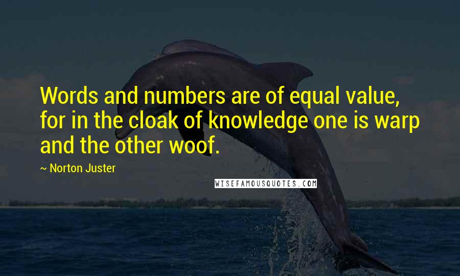 Norton Juster quotes: Words and numbers are of equal value, for in the cloak of knowledge one is warp and the other woof.