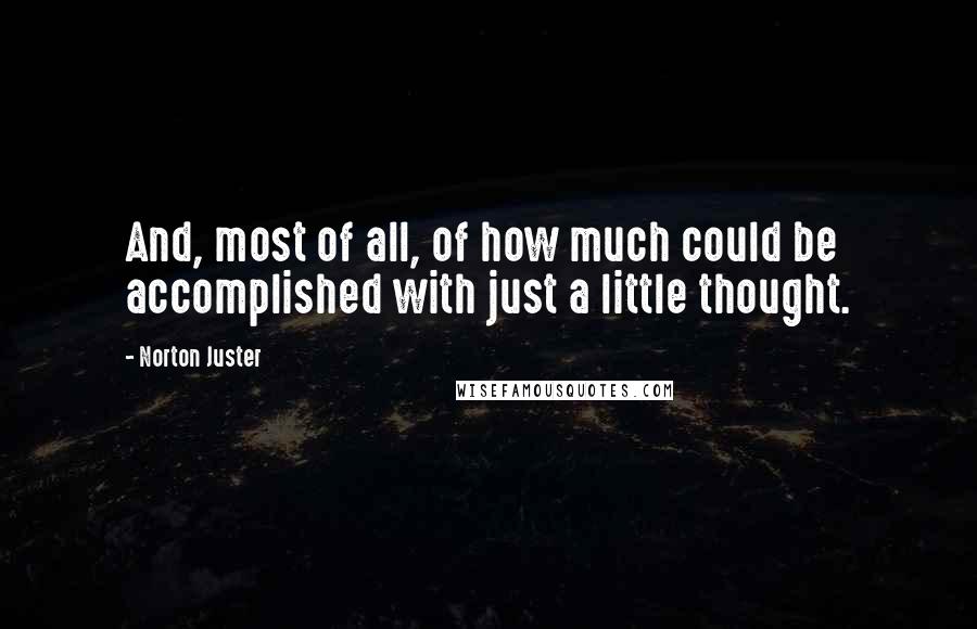 Norton Juster quotes: And, most of all, of how much could be accomplished with just a little thought.