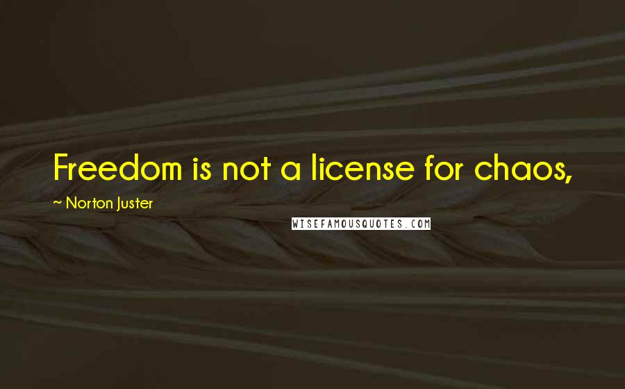 Norton Juster quotes: Freedom is not a license for chaos,