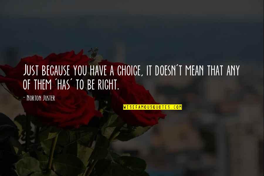 Norton Juster Quotes By Norton Juster: Just because you have a choice, it doesn't