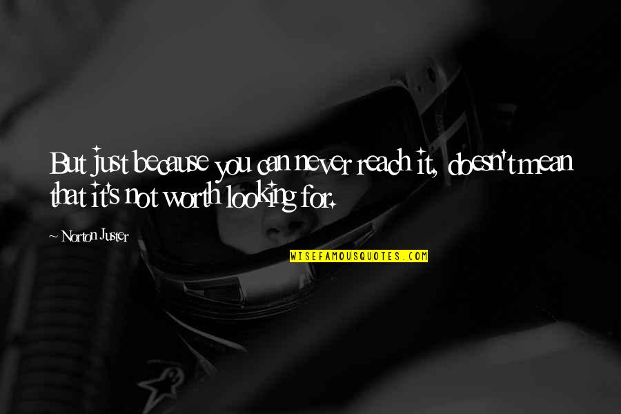 Norton Juster Quotes By Norton Juster: But just because you can never reach it, Norton Juster Quotes By Norton Juster: But just because you can never reach it,