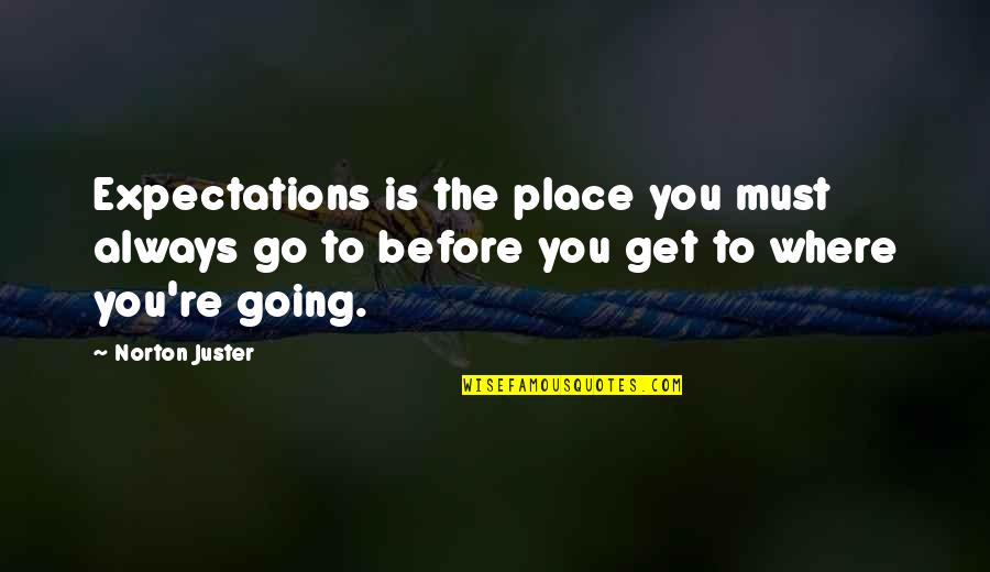 Norton Juster Quotes By Norton Juster: Expectations is the place you must always go Norton Juster Quotes By Norton Juster: Expectations is the place you must always go