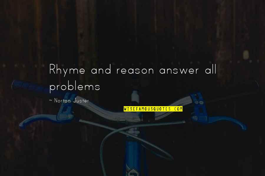 Norton Juster Quotes By Norton Juster: Rhyme and reason answer all problems Norton Juster Quotes By Norton Juster: Rhyme and reason answer all problems