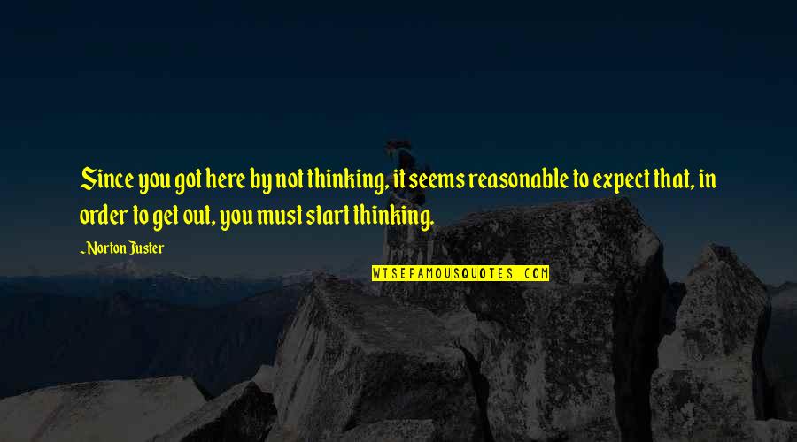 Norton Juster Quotes By Norton Juster: Since you got here by not thinking, it Norton Juster Quotes By Norton Juster: Since you got here by not thinking, it