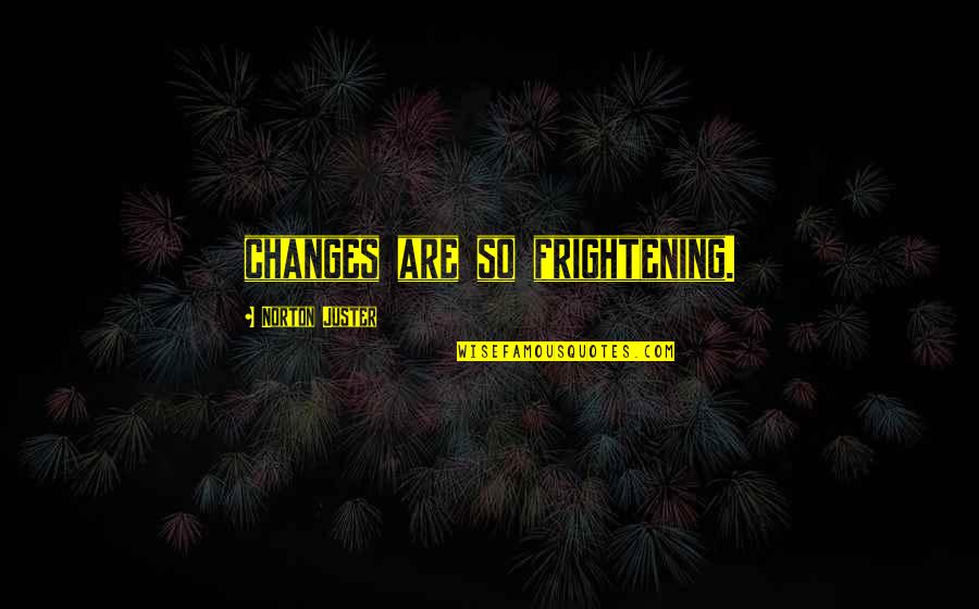 Norton Juster Quotes By Norton Juster: changes are so frightening. Norton Juster Quotes By Norton Juster: changes are so frightening.