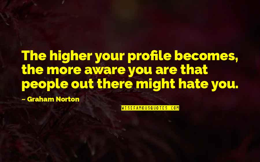 Norton Quotes By Graham Norton: The higher your profile becomes, the more aware