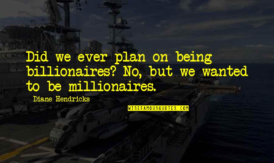 Norv Turner Quotes By Diane Hendricks: Did we ever plan on being billionaires? No,