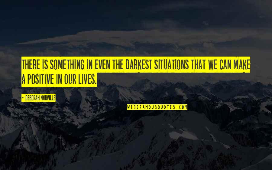 Norville Quotes By Deborah Norville: There is something in even the darkest situations Norville Quotes By Deborah Norville: There is something in even the darkest situations