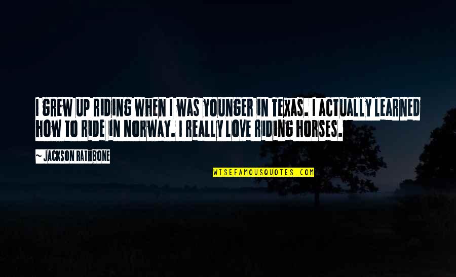 Norway Love Quotes By Jackson Rathbone: I grew up riding when I was younger