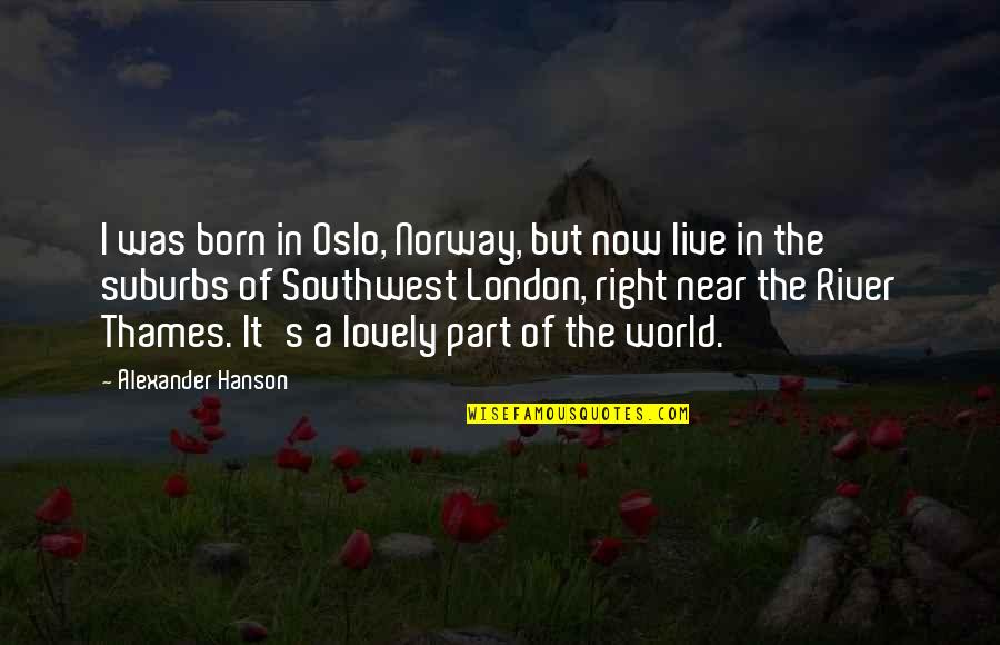 Norway Quotes By Alexander Hanson: I was born in Oslo, Norway, but now