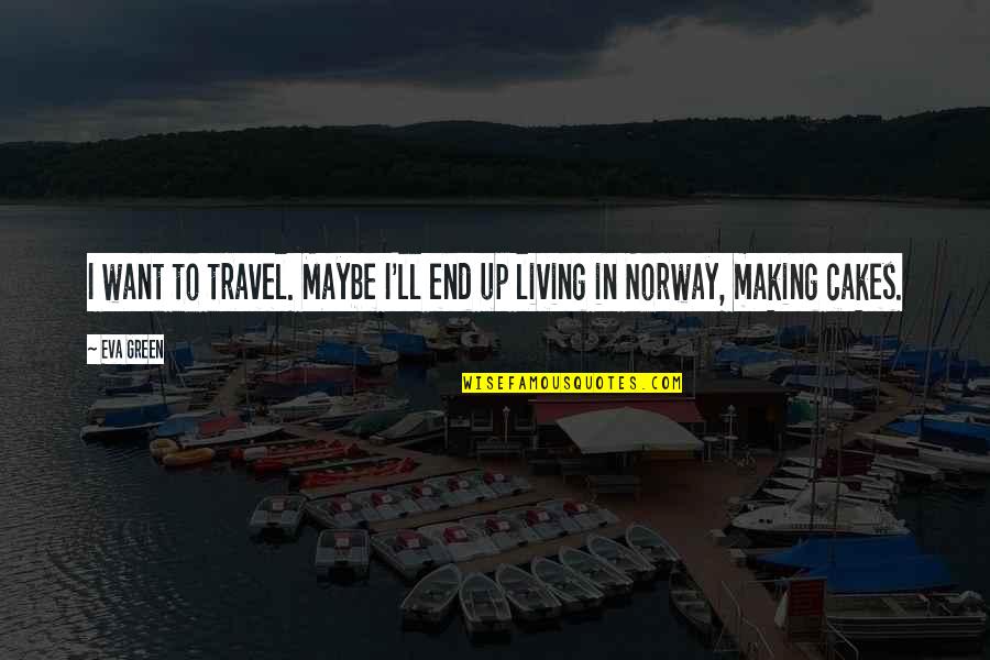 Norway Travel Quotes By Eva Green: I want to travel. Maybe I'll end up