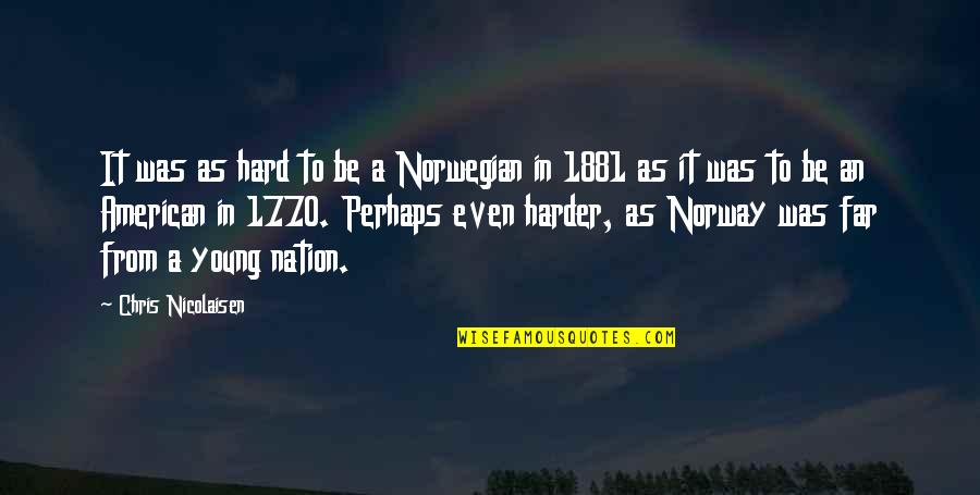 Norwegian Quotes By Chris Nicolaisen: It was as hard to be a Norwegian