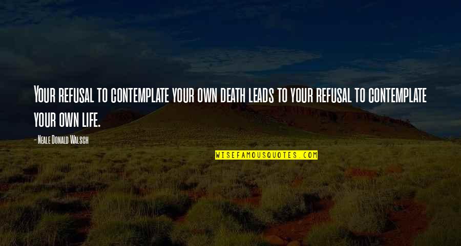 Norwegian Wook Quotes By Neale Donald Walsch: Your refusal to contemplate your own death leads Norwegian Wook Quotes By Neale Donald Walsch: Your refusal to contemplate your own death leads