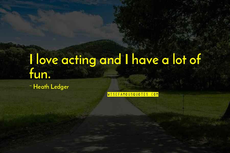 Norwegians Largest Quotes By Heath Ledger: I love acting and I have a lot Norwegians Largest Quotes By Heath Ledger: I love acting and I have a lot