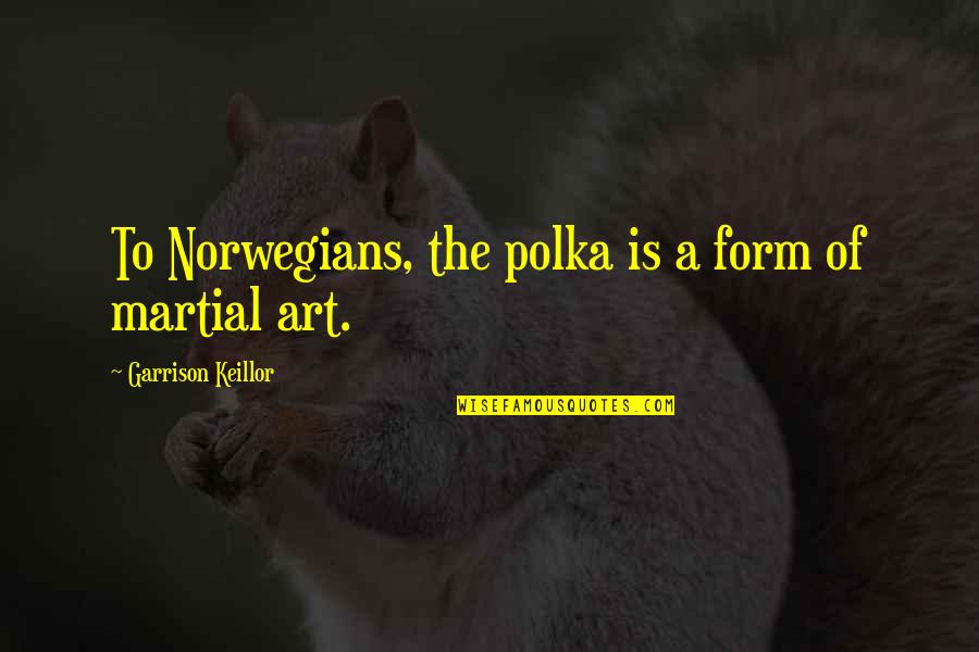Norwegians Quotes By Garrison Keillor: To Norwegians, the polka is a form of