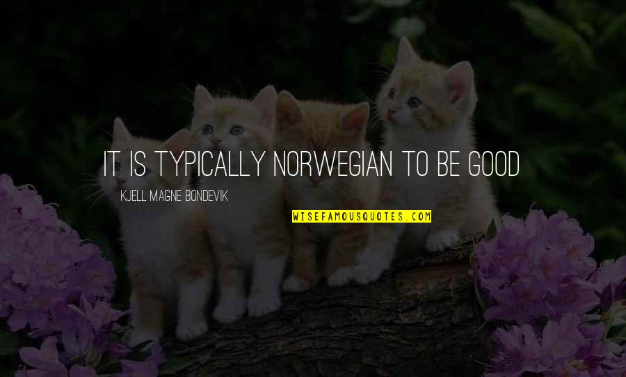 Norwegians Quotes By Kjell Magne Bondevik: It is typically Norwegian to be good