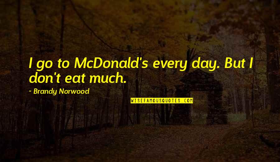 Norwood Quotes By Brandy Norwood: I go to McDonald's every day. But I