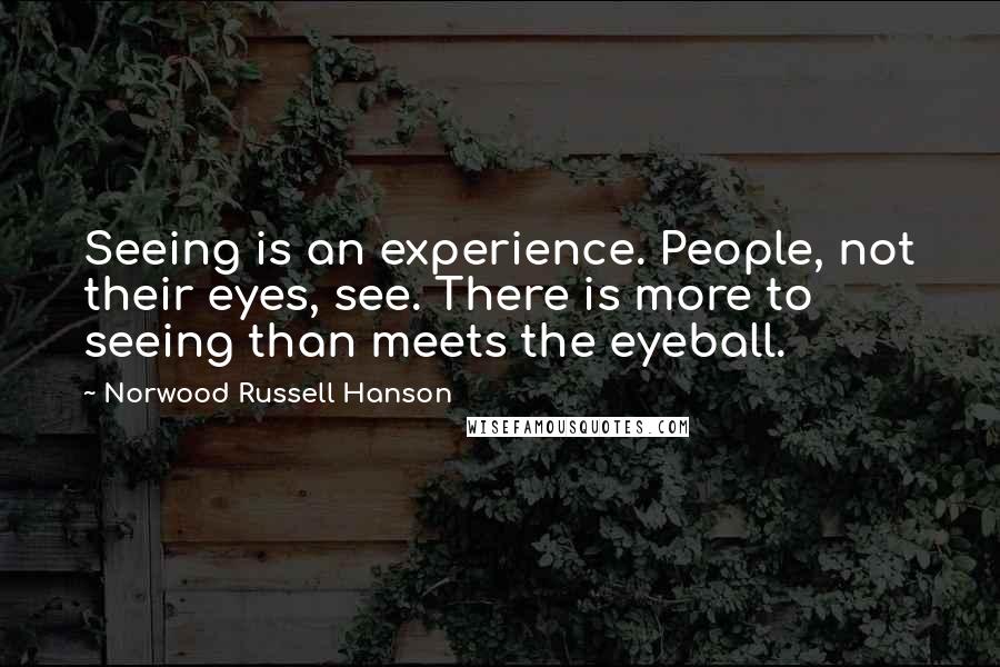 Norwood Russell Hanson quotes: Seeing is an experience. People, not their eyes, see. There is more to seeing than meets the eyeball.