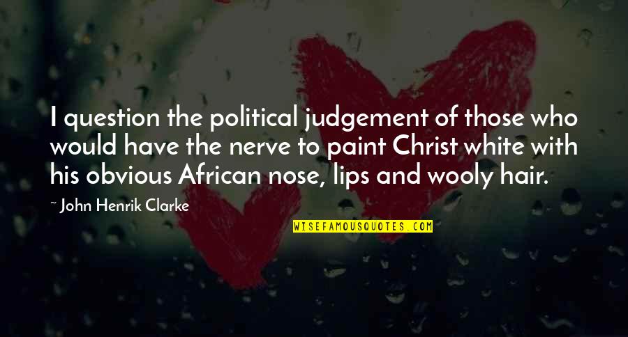 Nose Hair Quotes By John Henrik Clarke: I question the political judgement of those who