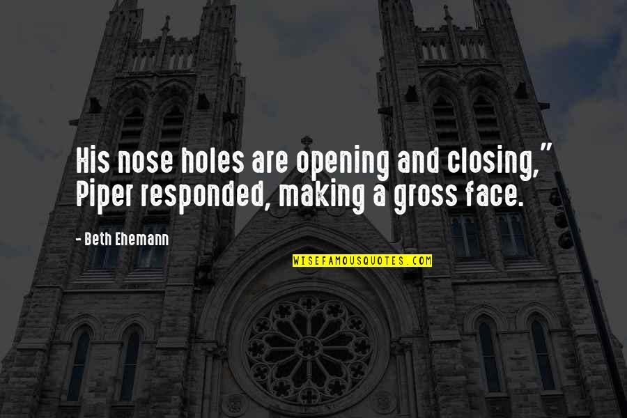 Nose Holes Quotes By Beth Ehemann: His nose holes are opening and closing," Piper