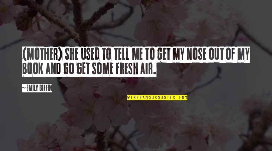Nose In A Book Quotes By Emily Giffin: (mother) She used to tell me to get Nose In A Book Quotes By Emily Giffin: (mother) She used to tell me to get
