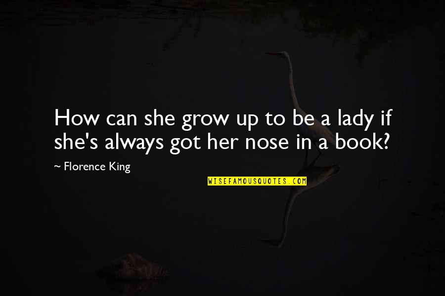 Nose In A Book Quotes By Florence King: How can she grow up to be a