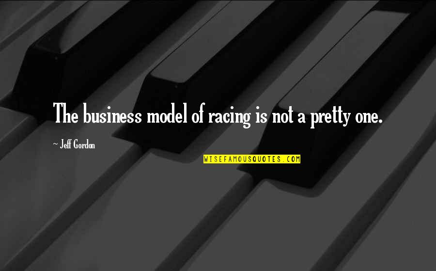 Nose In A Book Quotes By Jeff Gordon: The business model of racing is not a Nose In A Book Quotes By Jeff Gordon: The business model of racing is not a