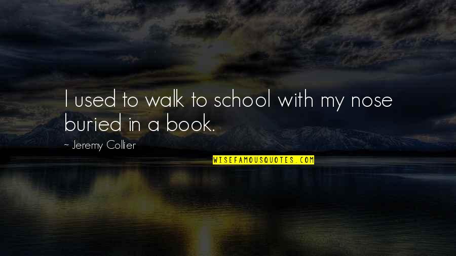 Nose In A Book Quotes By Jeremy Collier: I used to walk to school with my Nose In A Book Quotes By Jeremy Collier: I used to walk to school with my