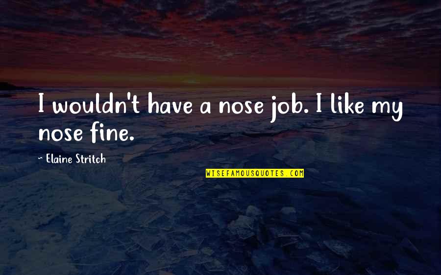 Nose Jobs Quotes By Elaine Stritch: I wouldn't have a nose job. I like