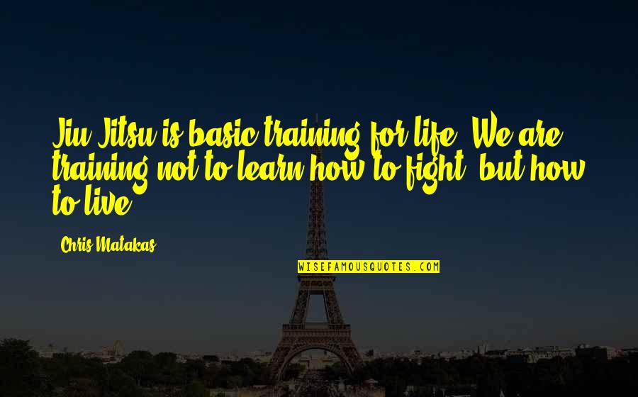 Nose You Look Quotes By Chris Matakas: Jiu Jitsu is basic training for life. We