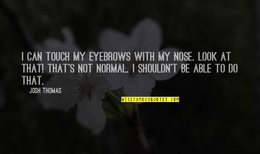 Nose You Look Quotes By Josh Thomas: I can touch my eyebrows with my nose.