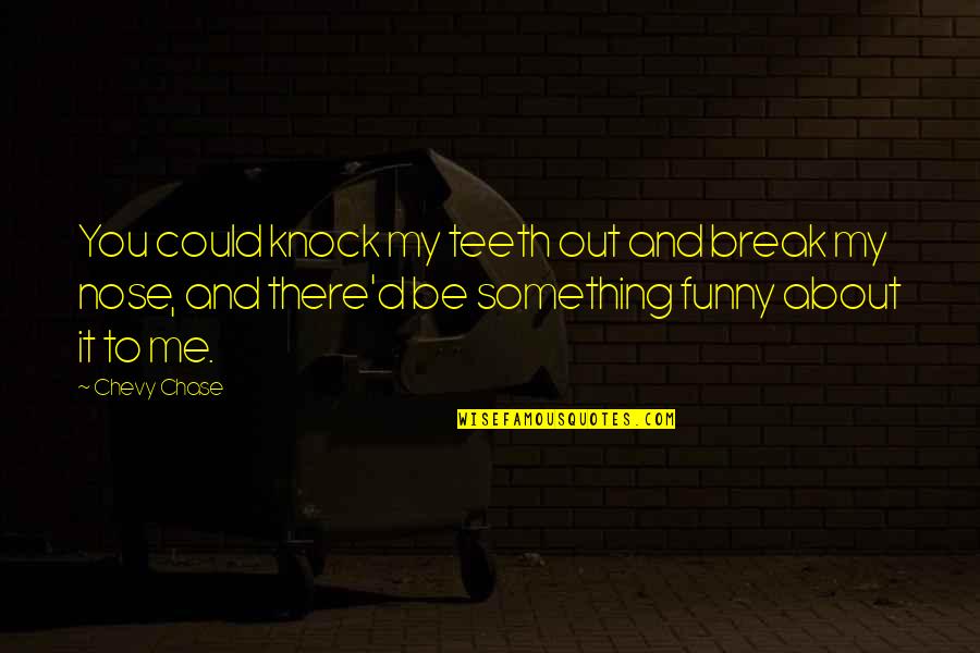 Nose You Quotes By Chevy Chase: You could knock my teeth out and break Nose You Quotes By Chevy Chase: You could knock my teeth out and break