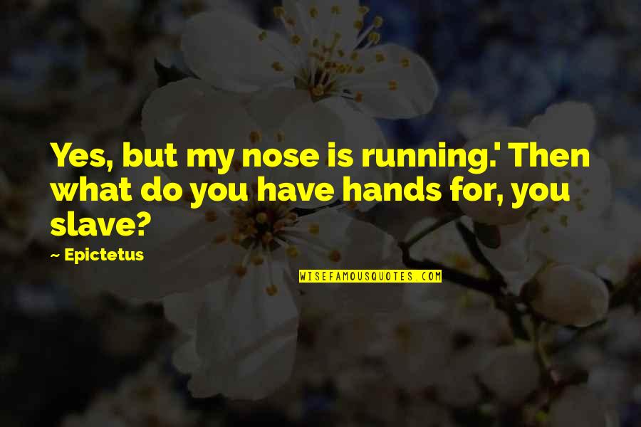 Nose You Quotes By Epictetus: Yes, but my nose is running.' Then what