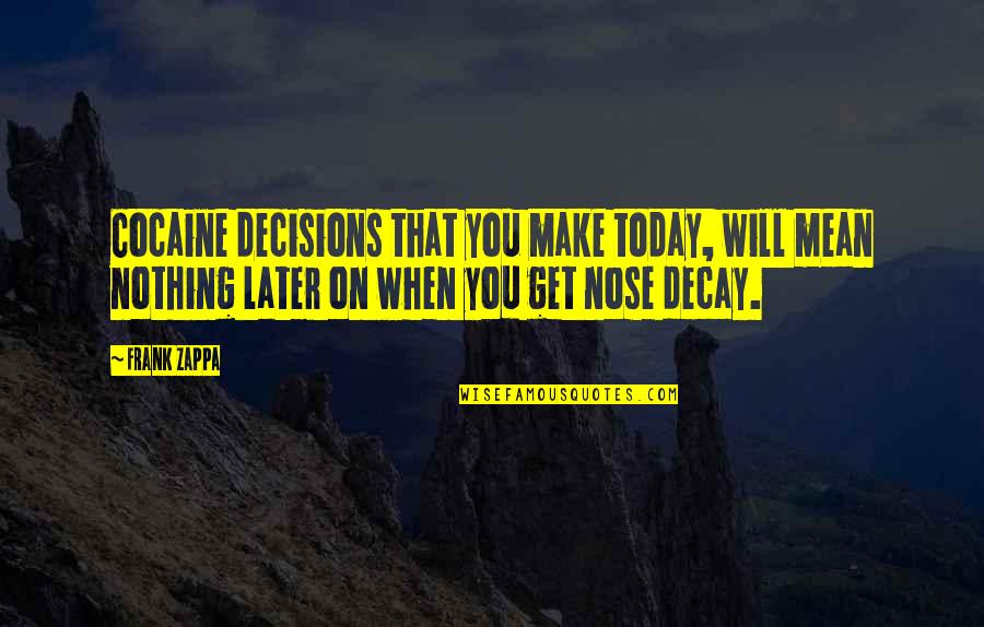 Nose You Quotes By Frank Zappa: Cocaine decisions that you make today, will mean Nose You Quotes By Frank Zappa: Cocaine decisions that you make today, will mean